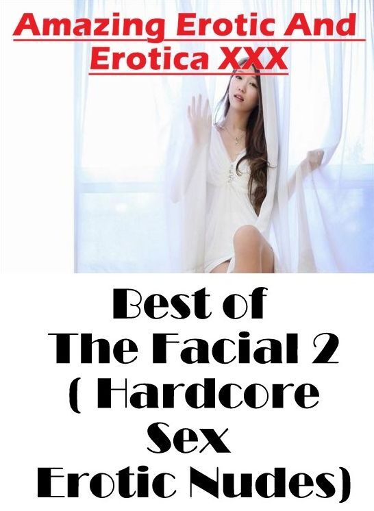 Naked: Amazing Erotic And Erotica XXX Best of "The Facial 2 ( Hardcore Sex Erotic Nudes) " ( Erotic Photography, Erotic Stories, Nude Photos, Naked , Lesbian, She-male, Gay, Fetish, Bondage, Sex, Erotica, Hentai, Blow Job, Three-sum , XXX)