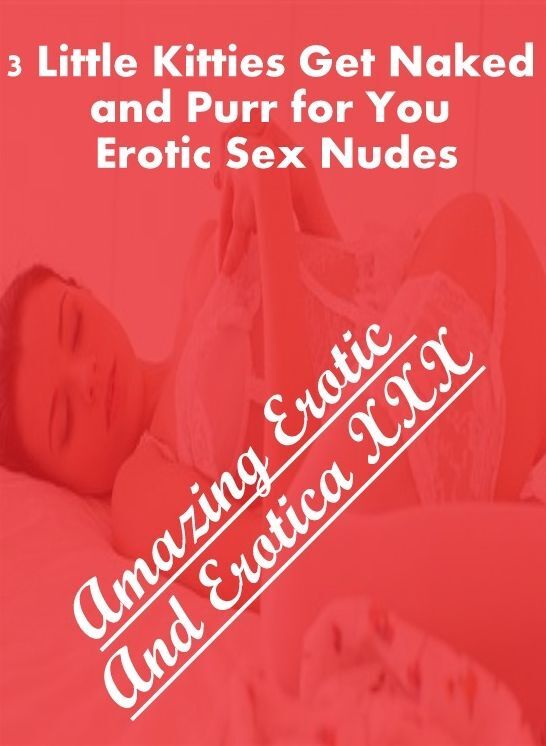 Nude Photos: Amazing Erotic And Erotica XXX 3 Little Kitties Get Naked and Purr for You Erotic Sex Nudes ( Erotic Photography, Erotic Stories, Nude Photos, Naked , Lesbian, She-male, Gay, Fetish, Bondage, Sex, Erotica, Hentai, Blow Job, Three-sum , XXX)