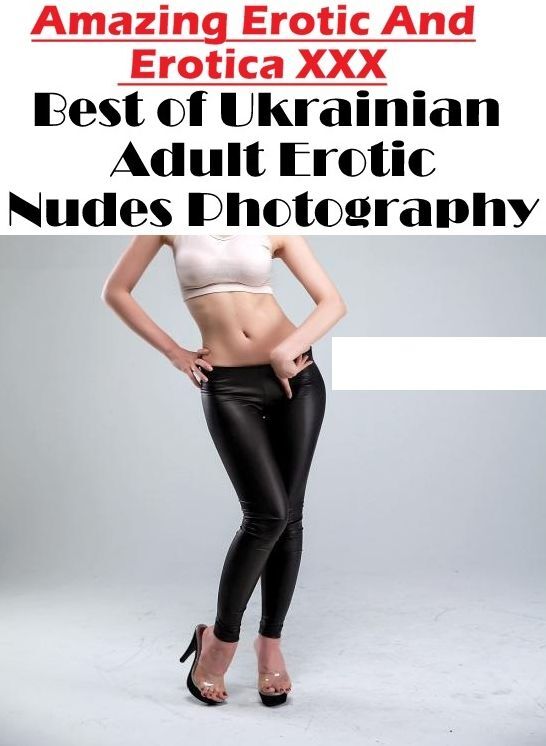 Submisive: Amazing Erotic And Erotica XXX Best of "Ukrainian Adult Erotic Nudes Photography" ( Erotic Photography, Erotic Stories, Nude Photos, Naked , Lesbian, She-male, Gay, Fetish, Bondage, Sex, Erotica, Hentai, Blow Job, Three-sum , XXX)
