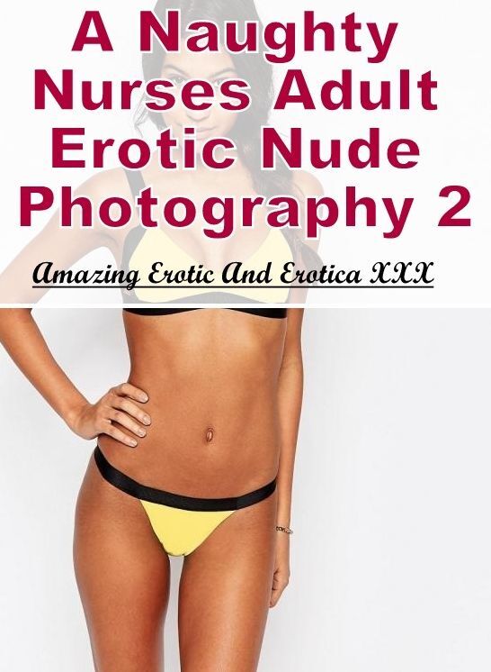 Confession: Amazing Erotic And Erotica XXX A Naughty Nurses Adult Erotic Nude Photography 2 ( Erotic Photography, Erotic Stories, Nude Photos, Naked , Lesbian, She-male, Gay, Fetish, Bondage, Sex, Erotica, Hentai, Blow Job, Three-sum , XXX)