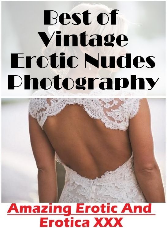 Erotic Photography: Amazing Erotic And Erotica XXX Best of "Vintage Erotic Nudes Photography" ( Erotic Photography, Erotic Stories, Nude Photos, Naked , Lesbian, She-male, Gay, Fetish, Bondage, Sex, Erotica, Hentai, Blow Job, Three-sum , XXX)