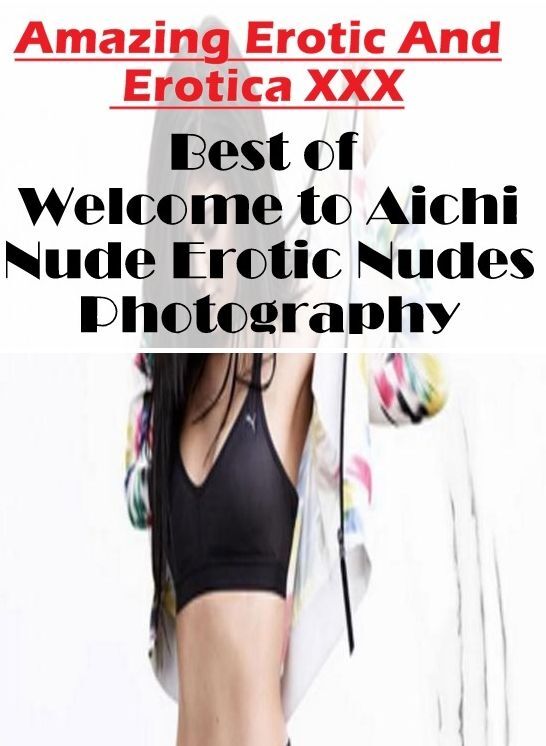 Nude Photos: Amazing Erotic And Erotica XXX Best of "Welcome to Aichi Nude Erotic Nudes Photography" ( Erotic Photography, Erotic Stories, Nude Photos, Naked , Lesbian, She-male, Gay, Fetish, Bondage, Sex, Erotica, Hentai, Blow Job, Three-sum , XXX)