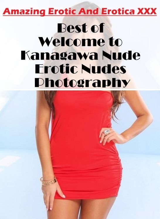 Adult Nudes: Amazing Erotic And Erotica XXX Best of "Welcome to Kanagawa Nude Erotic Nudes Photography" ( Erotic Photography, Erotic Stories, Nude Photos, Naked , Lesbian, She-male, Gay, Fetish, Bondage, Sex, Erotica, Hentai, Blow Job, Three-sum , XXX)