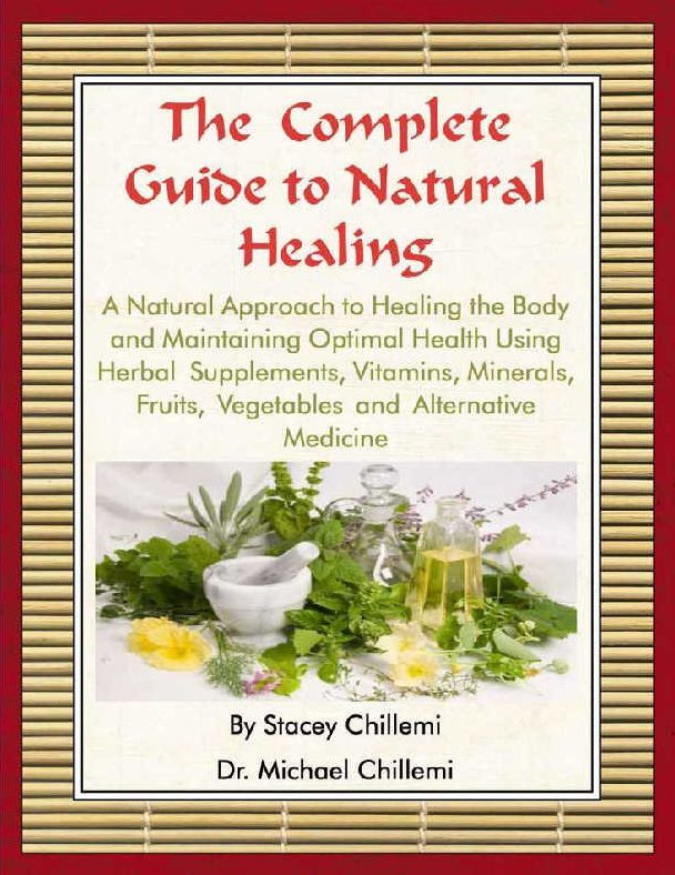 The Complete Guide to Natural Healing: A Natural Approach to Healing the Body and Maintaining Optimal Health Using Herbal Supplements, Vitamins, Minerals, Fruits, Vegetables and Alternative Medicine