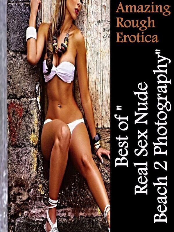 Erotic: Amazing Rough Erotica Best of "Real Sex Nude Beach 2 Photography" ( Erotic Photography, Erotic Stories, Nude Photos, Naked, Adult Nudes, Domination, Lesbian, She-male, Gay, Fetish, Bondage, Sex, Erotic, Erotica )