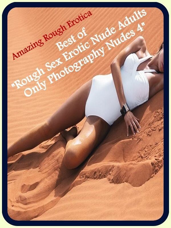 Naked: Amazing Rough Erotica Best of "Rough Sex Erotic Nude Adults Only Photography Nudes 4" ( Erotic Photography, Erotic Stories, Nude Photos, Naked, Adult Nudes, Domination, Lesbian, She-male, Gay, Fetish, Bondage, Sex, Erotic, Erotica )