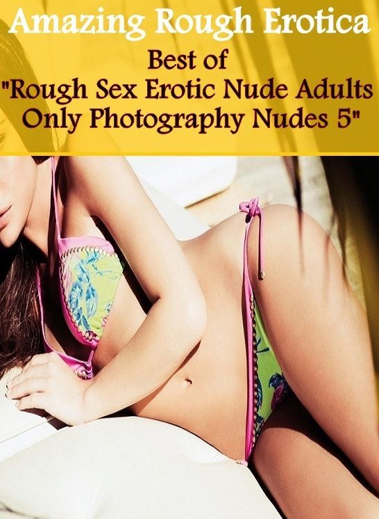 Adult Nudes: Amazing Rough Erotica Best of "Rough Sex Erotic Nude Adults Only Photography Nudes 5" ( Erotic Photography, Erotic Stories, Nude Photos, Naked, Adult Nudes, Domination, Lesbian, She-male, Gay, Fetish, Bondage, Sex, Erotic, Erotica )