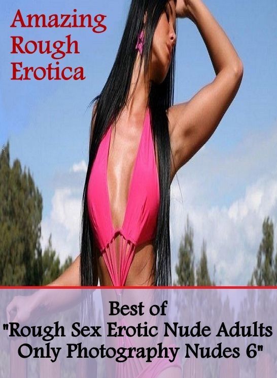 Domination: Amazing Rough Erotica Best of "Rough Sex Erotic Nude Adults Only Photography Nudes 6" ( Erotic Photography, Erotic Stories, Nude Photos, Naked, Adult Nudes, Domination, Lesbian, She-male, Gay, Fetish, Bondage, Sex, Erotic, Erotica )