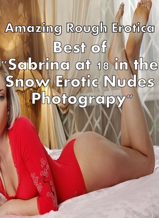 Bondage: Amazing Rough Erotica Best of "Sabrina at 18 in the Snow Erotic Nudes Photograpy" ( Erotic Photography, Erotic Stories, Nude Photos, Naked, Adult Nudes, Domination, Lesbian, She-male, Gay, Fetish, Bondage, Sex, Erotic, Erotica )