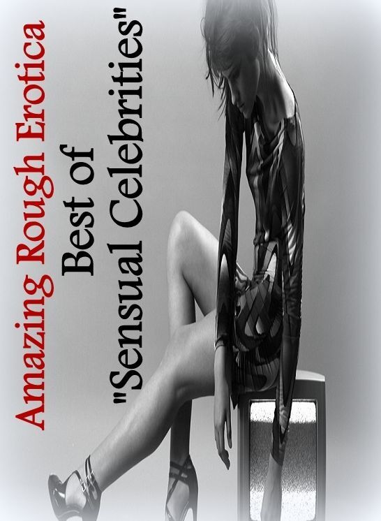 Sex: Amazing Rough Erotica Best of "Sensual Celebrities " ( Erotic Photography, Erotic Stories, Nude Photos, Naked, Adult Nudes, Domination, Lesbian, She-male, Gay, Fetish, Bondage, Sex, Erotic, Erotica )
