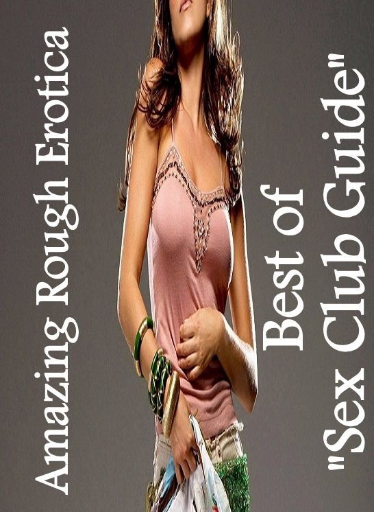 Erotic: Amazing Rough Erotica Best of "Sex Club Guide" ( Erotic Photography, Erotic Stories, Nude Photos, Naked, Adult Nudes, Domination, Lesbian, She-male, Gay, Fetish, Bondage, Sex, Erotic, Erotica )