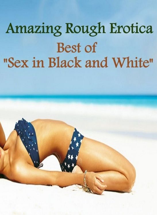 Erotica: Amazing Rough Erotica Best of "Sex in Black and White" ( Erotic Photography, Erotic Stories, Nude Photos, Naked, Adult Nudes, Domination, Lesbian, She-male, Gay, Fetish, Bondage, Sex, Erotic, Erotica )
