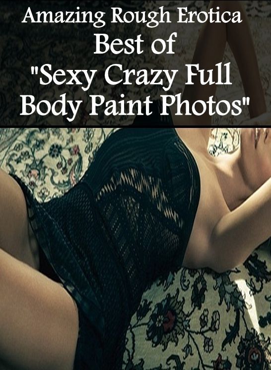 Nude Photos: Amazing Rough Erotica Best of "Sexy Crazy Full Body Paint Photos" ( Erotic Photography, Erotic Stories, Nude Photos, Naked, Adult Nudes, Domination, Lesbian, She-male, Gay, Fetish, Bondage, Sex, Erotic, Erotica )