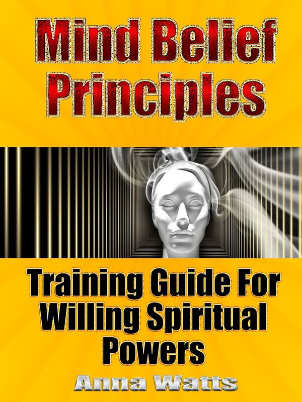 Mind Belief Principles: Training Guide For Willing Spiritual Powers
