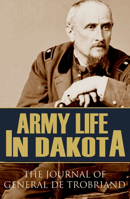 Army Life in Dakota: The Journal of General De Trobriand (Annotated)