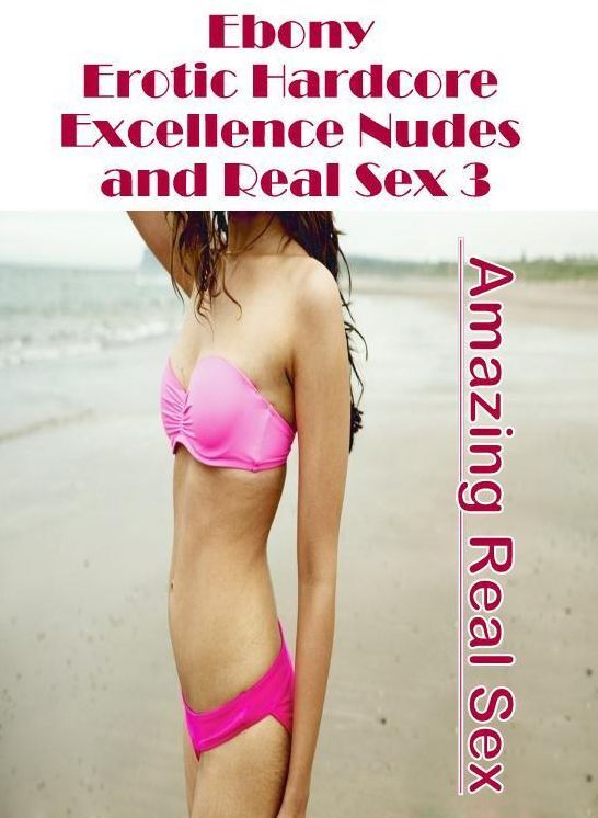 Erotic: Amazing Real Sex Ebony Erotic Hardcore Excellence Nudes and Real Sex 3 ( Erotic Photography, Erotic Stories, Nude Photos, Naked , Lesbian, She-male, Gay, Fetish, Bondage, Sex, Erotica, Hentai, Blow Job, Three-sum , XXX)