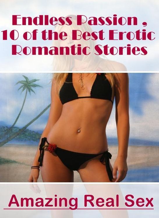 Erotica: Amazing Real Sex Endless Passion ,10 of the Best Erotic Romantic Stories ( Erotic Photography, Erotic Stories, Nude Photos, Naked , Lesbian, She-male, Gay, Fetish, Bondage, Sex, Erotica, Hentai, Blow Job, Three-sum , XXX)