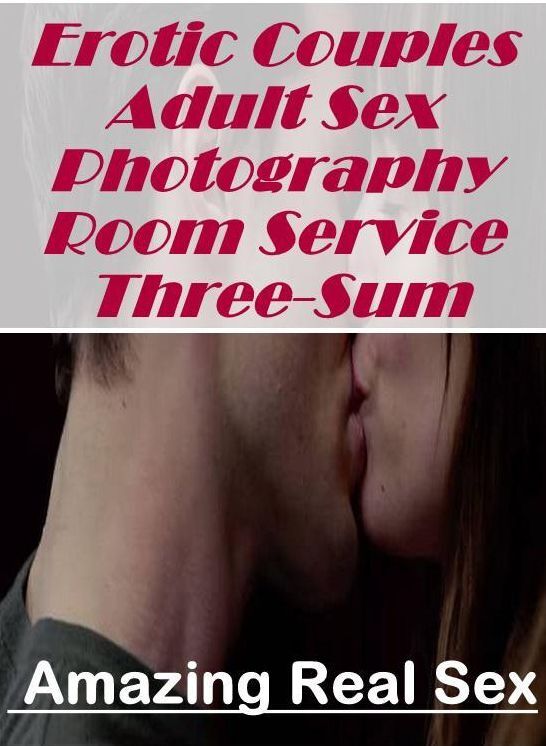 XXX: Amazing Real Sex Erotic Couples Adult Sex Photography Room Service Three-Sum ( Erotic Photography, Erotic Stories, Nude Photos, Naked , Lesbian, She-male, Gay, Fetish, Bondage, Sex, Erotica, Hentai, Blow Job, Three-sum , XXX)