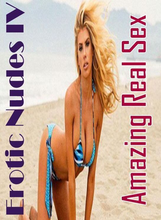 XXX: Amazing Real Sex Erotic Nudes IV ( Erotic Photography, Erotic Stories, Nude Photos, Naked , Lesbian, She-male, Gay, Fetish, Bondage, Sex, Erotica, Hentai, Blow Job, Three-sum , XXX)