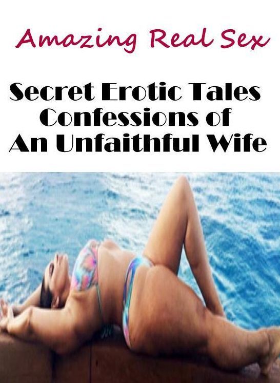 Adults Only: Amazing Real Sex Secret Erotic Tales Confessions of An Unfaithful Wife ( Erotic Photography, Erotic Stories, Nude Photos, Naked , Lesbian, She-male, Gay, Fetish, Bondage, Sex, Erotica, Hentai, Blow Job, Three-sum , XXX)
