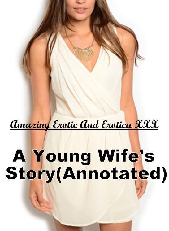 Erotic Stories: Amazing Erotic And Erotica XXX A Young Wife's Story(Annotated) ( Erotic Photography, Erotic Stories, Nude Photos, Naked , Lesbian, She-male, Gay, Fetish, Bondage, Sex, Erotica, Hentai, Blow Job, Three-sum , XXX)