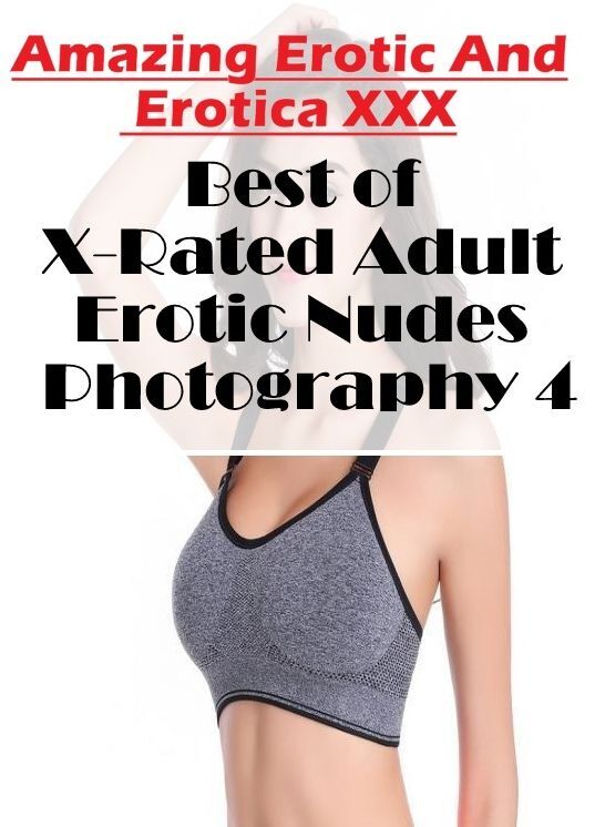 Adults Only: Amazing Erotic And Erotica XXX Best of "X-Rated Adult Erotic Nudes Photography 4 " ( Erotic Photography, Erotic Stories, Nude Photos, Naked , Lesbian, She-male, Gay, Fetish, Bondage, Sex, Erotica, Hentai, Blow Job, Three-sum , XXX)