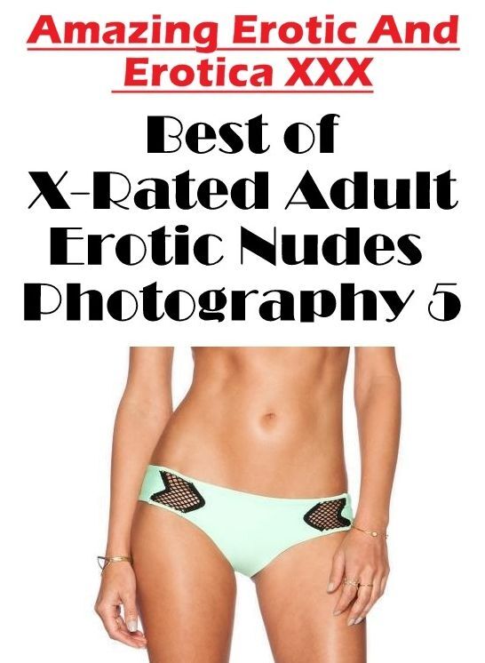 XXX: Amazing Erotic And Erotica XXX Best of "X-Rated Adult Erotic Nudes Photography 5" ( Erotic Photography, Erotic Stories, Nude Photos, Naked , Lesbian, She-male, Gay, Fetish, Bondage, Sex, Erotica, Hentai, Blow Job, Three-sum , XXX)