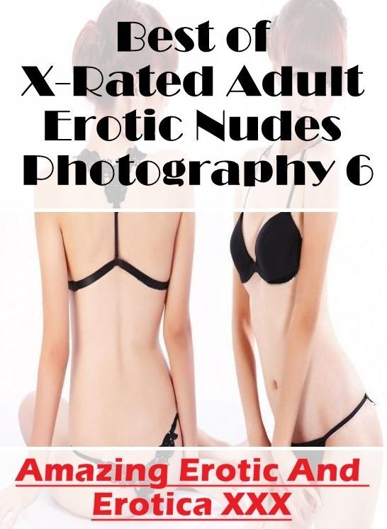 Erotic Photography: Amazing Erotic And Erotica XXX Best of "X-Rated Adult Erotic Nudes Photography 6" ( Erotic Photography, Erotic Stories, Nude Photos, Naked , Lesbian, She-male, Gay, Fetish, Bondage, Sex, Erotica, Hentai, Blow Job, Three-sum , XXX)