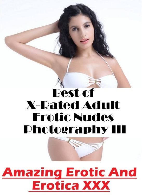 Nude Photos: Amazing Erotic And Erotica XXX Best of "X-Rated Adult Erotic Nudes Photography III" ( Erotic Photography, Erotic Stories, Nude Photos, Naked , Lesbian, She-male, Gay, Fetish, Bondage, Sex, Erotica, Hentai, Blow Job, Three-sum , XXX)