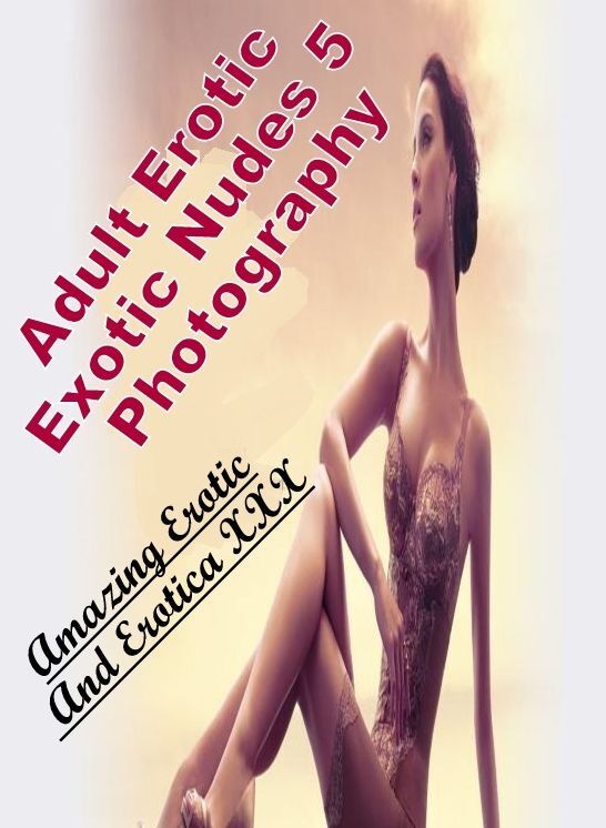 Erotic: Amazing Erotic And Erotica XXX Adult Erotic Exotic Nudes 5 Photography ( Erotic Photography, Erotic Stories, Nude Photos, Naked , Lesbian, She-male, Gay, Fetish, Bondage, Sex, Erotica, Hentai, Blow Job, Three-sum , XXX)