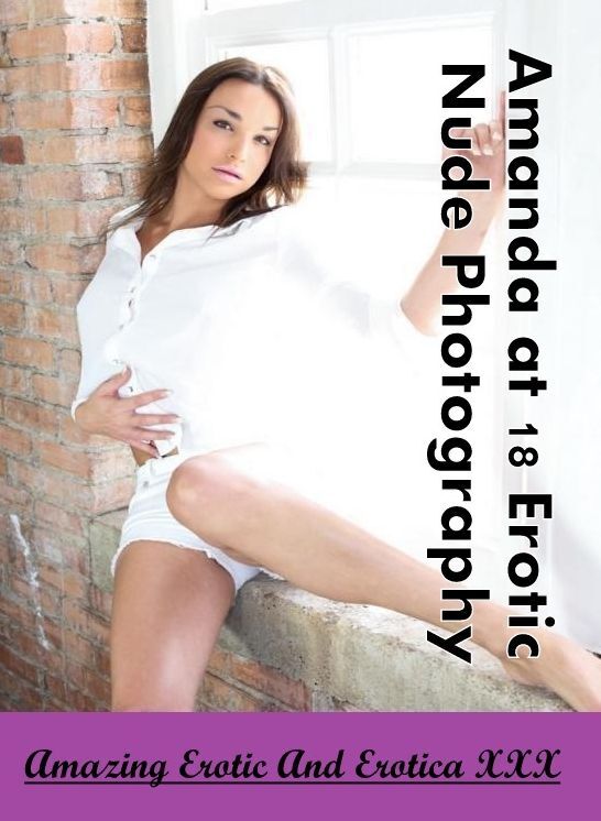 Erotic Photography: Amazing Erotic And Erotica XXX Amanda at 18 Erotic Nude Photography ( Erotic Photography, Erotic Stories, Nude Photos, Naked , Lesbian, She-male, Gay, Fetish, Bondage, Sex, Erotica, Hentai, Blow Job, Three-sum , XXX)