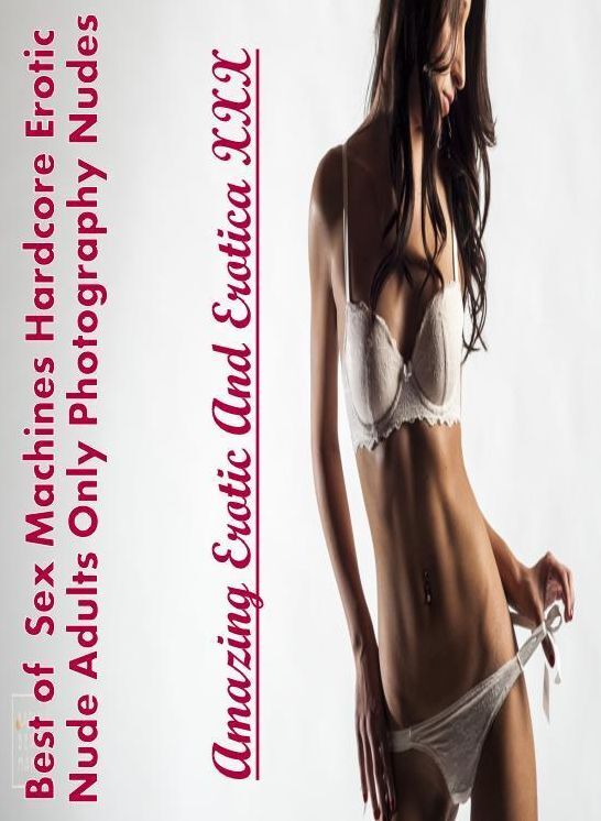 Naked: Amazing Erotic And Erotica XXX Best of " Sex Machines Hardcore Erotic Nude Adults Only Photography Nudes " ( Erotic Photography, Erotic Stories, Nude Photos, Naked , Lesbian, She-male, Gay, Fetish, Bondage, Sex, Erotica, Hentai, Blow Job, Three-sum