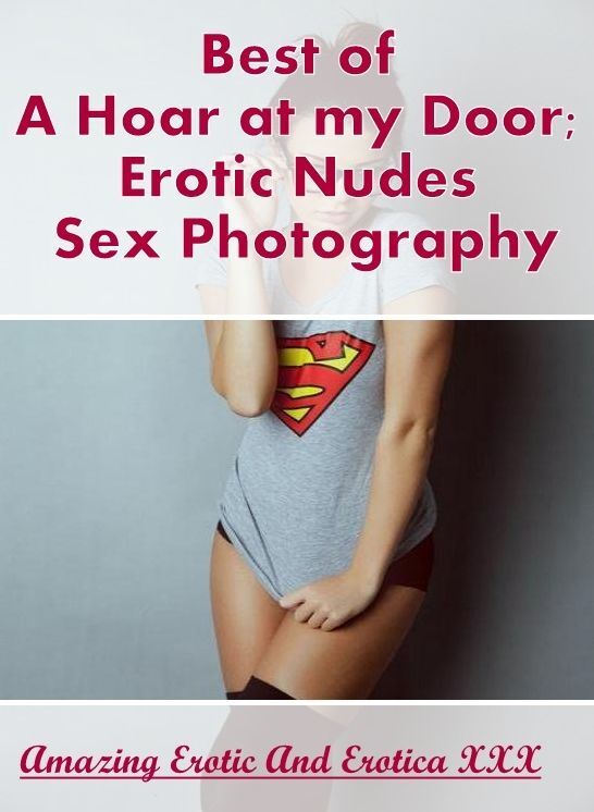 Domination: Amazing Erotic And Erotica XXX Best of "A Hoar at my Door; Erotic Nudes Sex Photography" ( Erotic Photography, Erotic Stories, Nude Photos, Naked , Lesbian, She-male, Gay, Fetish, Bondage, Sex, Erotica, Hentai, Blow Job, Three-sum , XXX)