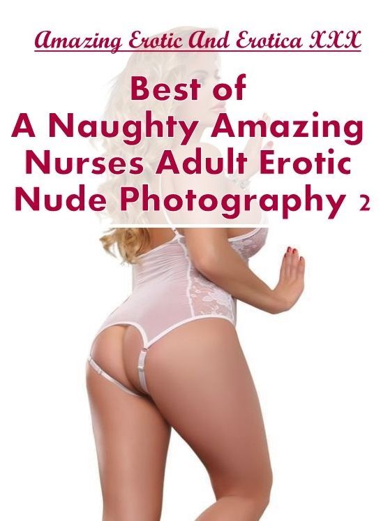 Bondage: Amazing Erotic And Erotica XXX Best of "A Naughty Amazing Nurses Adult Erotic Nude Photography 2" ( Erotic Photography, Erotic Stories, Nude Photos, Naked , Lesbian, She-male, Gay, Fetish, Bondage, Sex, Erotica, Hentai, Blow Job, Three-sum , XXX