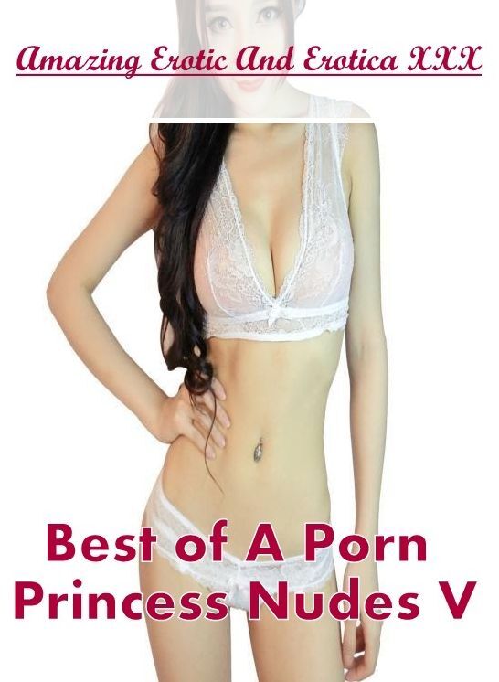 Erotic: Amazing Erotic And Erotica XXX Best of "A Porn Princess Nudes V" ( Erotic Photography, Erotic Stories, Nude Photos, Naked , Lesbian, She-male, Gay, Fetish, Bondage, Sex, Erotica, Hentai, Blow Job, Three-sum , XXX)