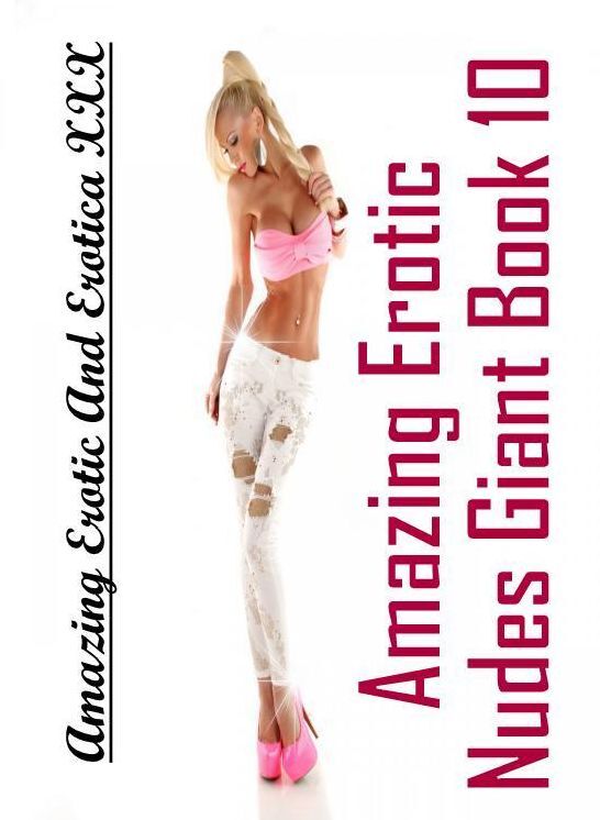 Adult Nudes: Amazing Erotic And Erotica XXX Amazing Erotic Nudes Giant Book 10 ( Erotic Photography, Erotic Stories, Nude Photos, Naked , Lesbian, She-male, Gay, Fetish, Bondage, Sex, Erotica, Hentai, Blow Job, Three-sum , XXX)