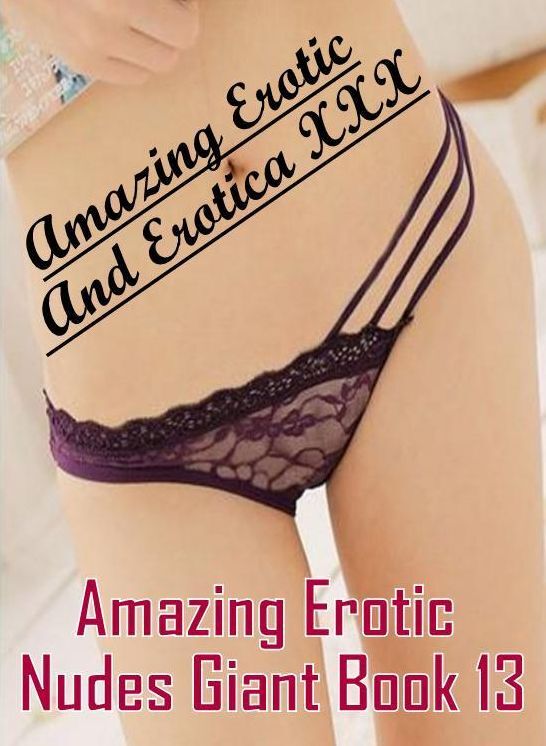 Domination: Amazing Erotic And Erotica XXX Amazing Erotic Nudes Giant Book 13 ( Erotic Photography, Erotic Stories, Nude Photos, Naked , Lesbian, She-male, Gay, Fetish, Bondage, Sex, Erotica, Hentai, Blow Job, Three-sum , XXX)