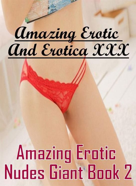 Sex: Amazing Erotic And Erotica XXX Amazing Erotic Nudes Giant Book 2 ( Erotic Photography, Erotic Stories, Nude Photos, Naked , Lesbian, She-male, Gay, Fetish, Bondage, Sex, Erotica, Hentai, Blow Job, Three-sum , XXX)