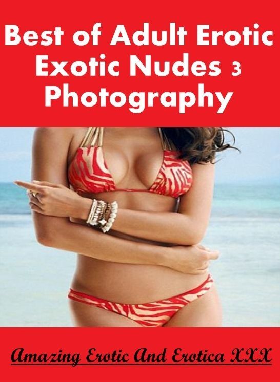 Adults Only: Amazing Erotic And Erotica XXX Best of "Adult Erotic Exotic Nudes 3 Photography" ( Erotic Photography, Erotic Stories, Nude Photos, Naked , Lesbian, She-male, Gay, Fetish, Bondage, Sex, Erotica, Hentai, Blow Job, Three-sum , XXX)