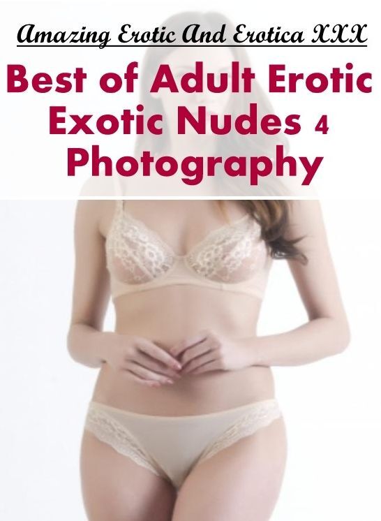 Erotic Photography: Amazing Erotic And Erotica XXX Best of "Adult Erotic Exotic Nudes 4 Photography" ( Erotic Photography, Erotic Stories, Nude Photos, Naked , Lesbian, She-male, Gay, Fetish, Bondage, Sex, Erotica, Hentai, Blow Job, Three-sum , XXX)