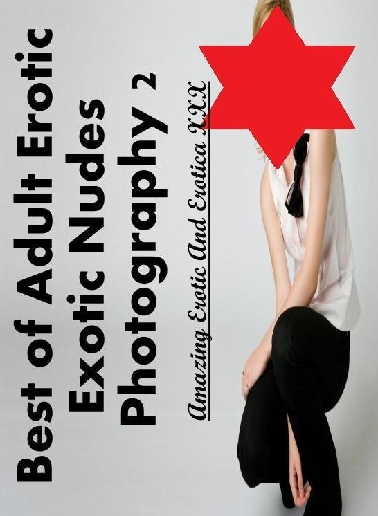 Naked: Amazing Erotic And Erotica XXX Best of "Adult Erotic Exotic Nudes Photography 2" ( Erotic Photography, Erotic Stories, Nude Photos, Naked , Lesbian, She-male, Gay, Fetish, Bondage, Sex, Erotica, Hentai, Blow Job, Three-sum , XXX)