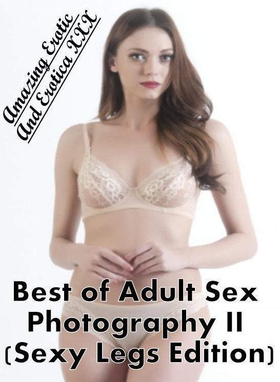 Sex: Amazing Erotic And Erotica XXX Best of "Adult Sex Photography II (Sexy Legs Edition)" ( Erotic Photography, Erotic Stories, Nude Photos, Naked , Lesbian, She-male, Gay, Fetish, Bondage, Sex, Erotica, Hentai, Blow Job, Three-sum , XXX)