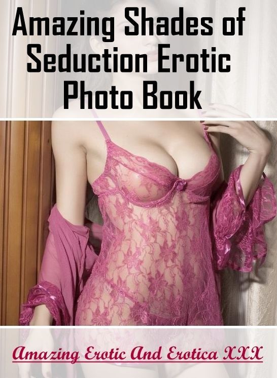 Erotica: Amazing Erotic And Erotica XXX Amazing Shades of Seduction Erotic Photo Book ( Erotic Photography, Erotic Stories, Nude Photos, Naked , Lesbian, She-male, Gay, Fetish, Bondage, Sex, Erotica, Hentai, Blow Job, Three-sum , XXX)