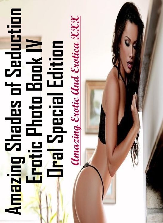 Confession: Amazing Erotic And Erotica XXX Amazing Shades of Seduction Erotic Photo Book IV Oral Special Edition ( Erotic Photography, Erotic Stories, Nude Photos, Naked , Lesbian, She-male, Gay, Fetish, Bondage, Sex, Erotica, Hentai, Blow Job, Three-sum
