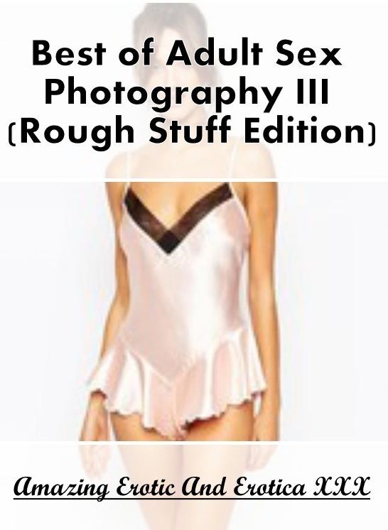 Erotic: Amazing Erotic And Erotica XXX Best of "Adult Sex Photography III (Rough Stuff Edition)" ( Erotic Photography, Erotic Stories, Nude Photos, Naked , Lesbian, She-male, Gay, Fetish, Bondage, Sex, Erotica, Hentai, Blow Job, Three-sum , XXX)