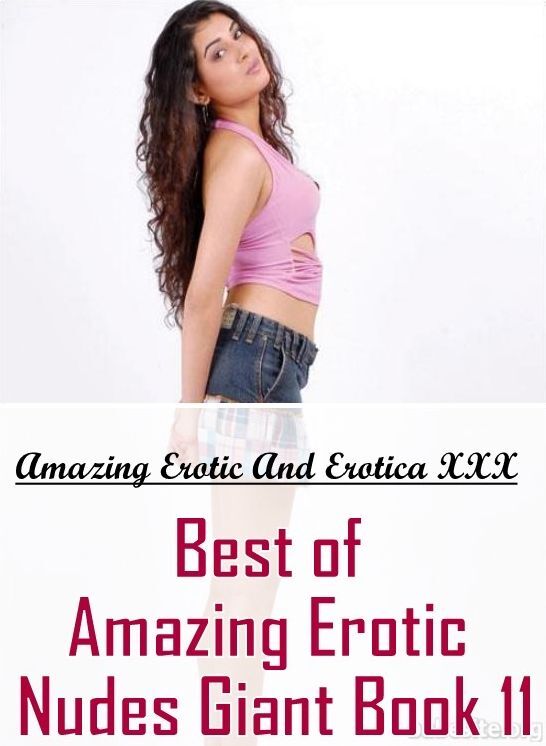 Nude Photos: Amazing Erotic And Erotica XXX Best of "Amazing Erotic Nudes Giant Book 11" ( Erotic Photography, Erotic Stories, Nude Photos, Naked , Lesbian, She-male, Gay, Fetish, Bondage, Sex, Erotica, Hentai, Blow Job, Three-sum , XXX)