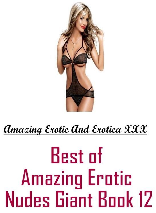 Naked: Amazing Erotic And Erotica XXX Best of "Amazing Erotic Nudes Giant Book 12" ( Erotic Photography, Erotic Stories, Nude Photos, Naked , Lesbian, She-male, Gay, Fetish, Bondage, Sex, Erotica, Hentai, Blow Job, Three-sum , XXX)