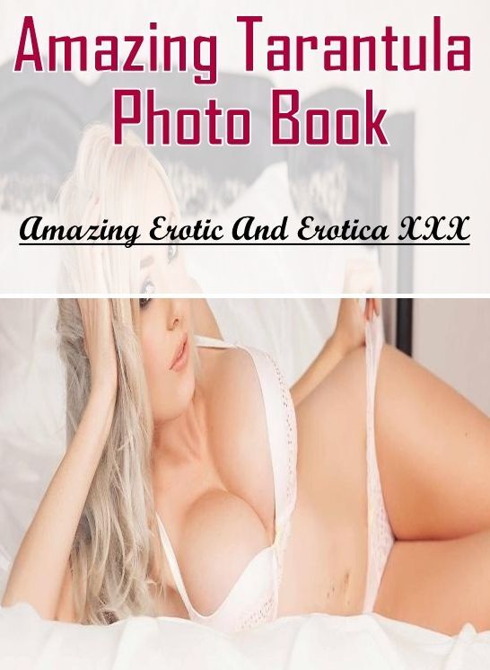 Erotic Photography: Amazing Erotic And Erotica XXX Amazing Tarantula Photo Book ( Erotic Photography, Erotic Stories, Nude Photos, Naked , Lesbian, She-male, Gay, Fetish, Bondage, Sex, Erotica, Hentai, Blow Job, Three-sum , XXX)