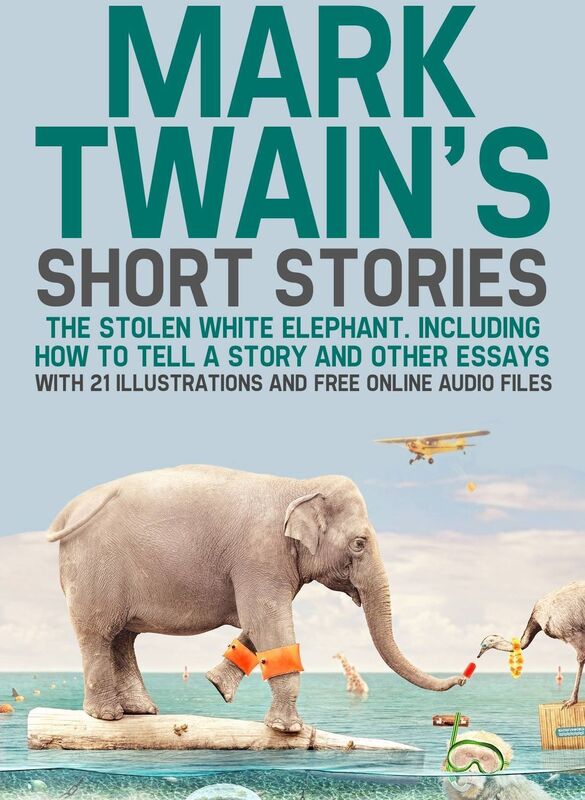 Mark Twain's Short Stories: The Stolen White Elephant. Including How to Tell a Story and Other Essays with 21 Illustrations and Free Online Audio Files.