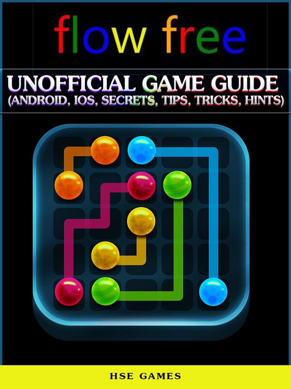 Flow Free Unofficial Game Guide (Android, Ios, Secrets, Tips, Tricks, Hints)